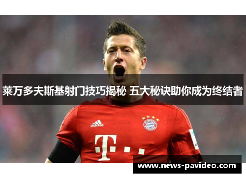 莱万多夫斯基射门技巧揭秘 五大秘诀助你成为终结者