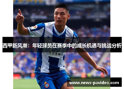 西甲新风潮：年轻球员在赛季中的成长机遇与挑战分析