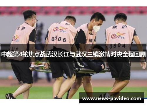中超第4轮焦点战武汉长江与武汉三镇激情对决全程回顾