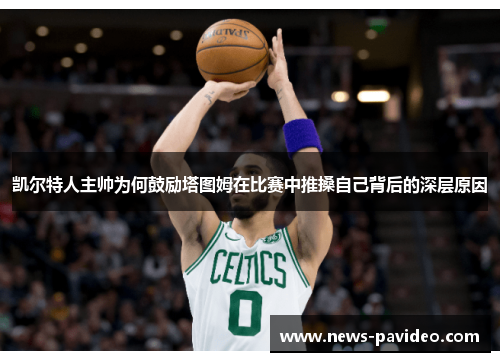 凯尔特人主帅为何鼓励塔图姆在比赛中推搡自己背后的深层原因