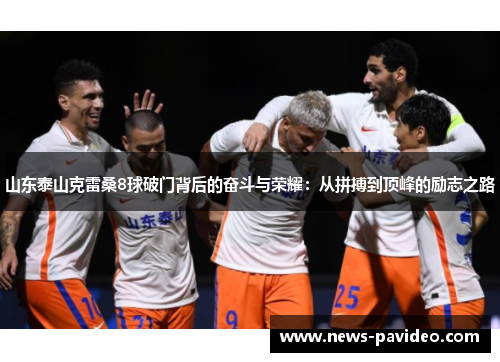 山东泰山克雷桑8球破门背后的奋斗与荣耀：从拼搏到顶峰的励志之路