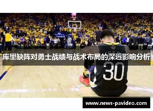 库里缺阵对勇士战绩与战术布局的深远影响分析