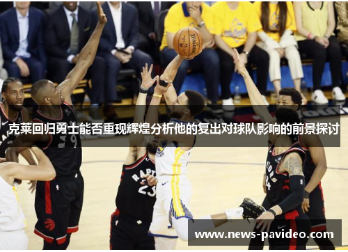 克莱回归勇士能否重现辉煌分析他的复出对球队影响的前景探讨
