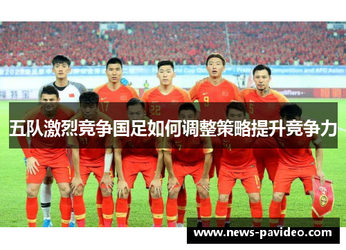 五队激烈竞争国足如何调整策略提升竞争力