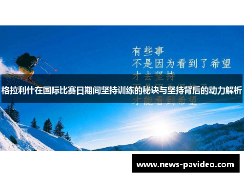 格拉利什在国际比赛日期间坚持训练的秘诀与坚持背后的动力解析