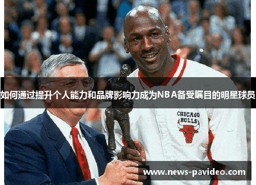如何通过提升个人能力和品牌影响力成为NBA备受瞩目的明星球员