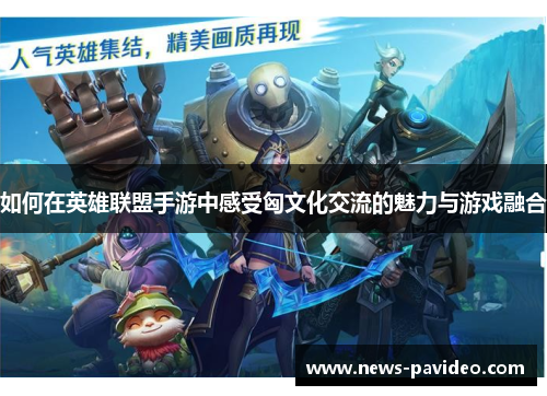 如何在英雄联盟手游中感受匈文化交流的魅力与游戏融合