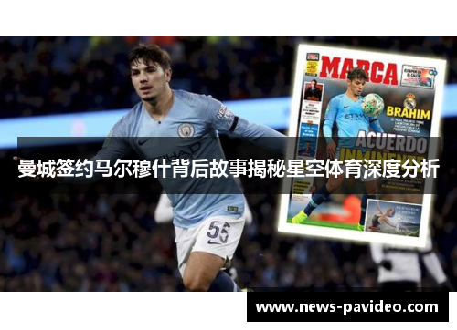 曼城签约马尔穆什背后故事揭秘星空体育深度分析