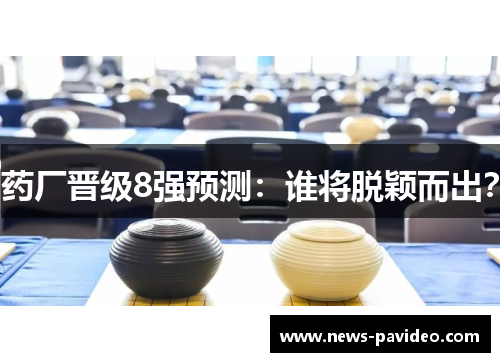 药厂晋级8强预测:谁将脱颖而出? 药厂晋级8强预测:谁将脱颖而出?