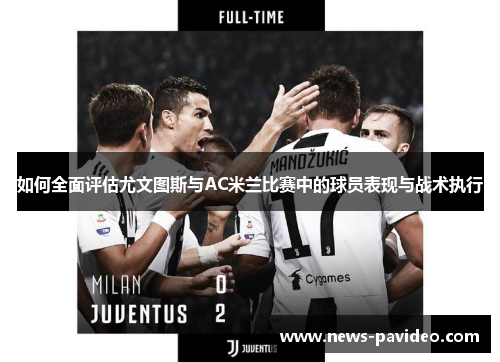 如何全面评估尤文图斯与AC米兰比赛中的球员表现与战术执行