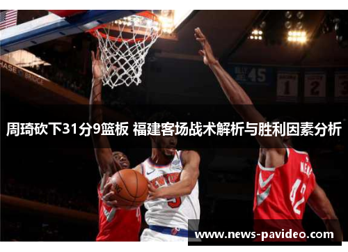 周琦砍下31分9篮板 福建客场战术解析与胜利因素分析