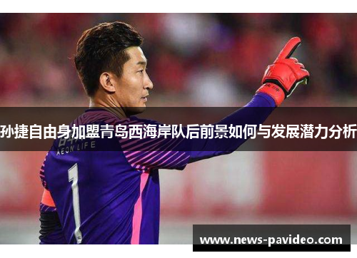 孙捷自由身加盟青岛西海岸队后前景如何与发展潜力分析