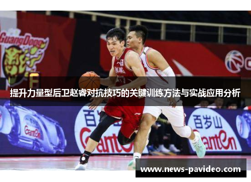 提升力量型后卫赵睿对抗技巧的关键训练方法与实战应用分析