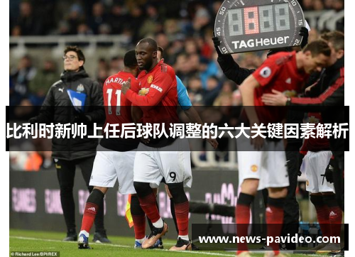 比利时新帅上任后球队调整的六大关键因素解析
