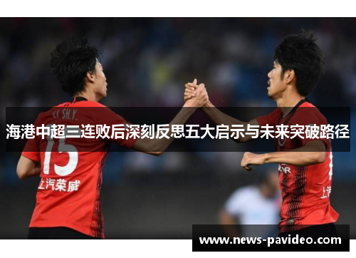 海港中超三连败后深刻反思五大启示与未来突破路径