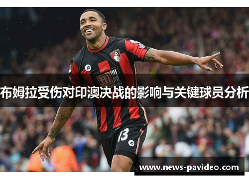 布姆拉受伤对印澳决战的影响与关键球员分析