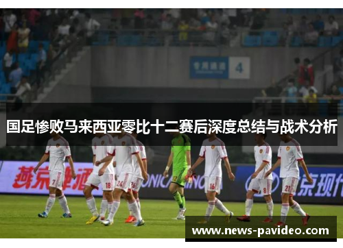 国足惨败马来西亚零比十二赛后深度总结与战术分析