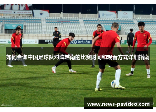 如何查询中国足球队对阵越南的比赛时间和观看方式详细指南