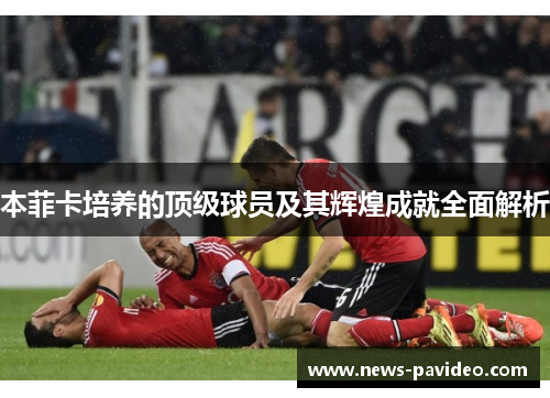 本菲卡培养的顶级球员及其辉煌成就全面解析