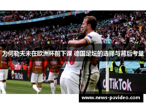 为何勒夫未在欧洲杯前下课 德国足坛的选择与背后考量