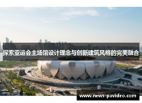 探索亚运会主场馆设计理念与创新建筑风格的完美融合