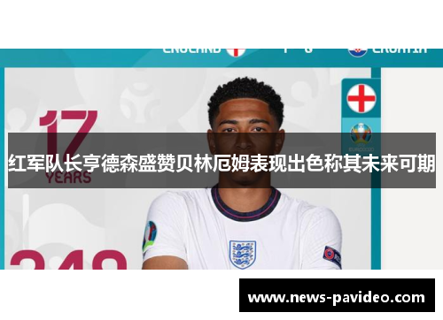 红军队长亨德森盛赞贝林厄姆表现出色称其未来可期