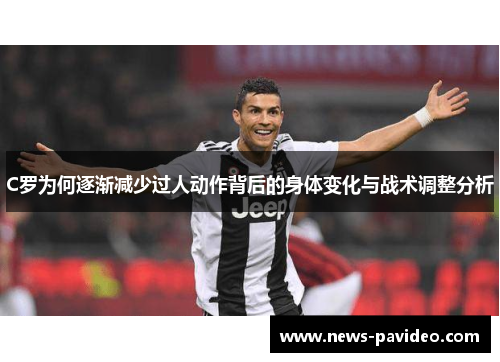 C罗为何逐渐减少过人动作背后的身体变化与战术调整分析