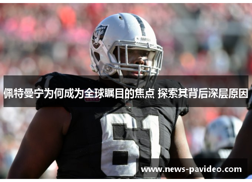 佩特曼宁为何成为全球瞩目的焦点 探索其背后深层原因