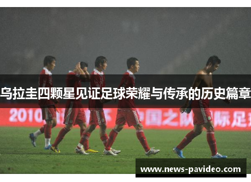 乌拉圭四颗星见证足球荣耀与传承的历史篇章