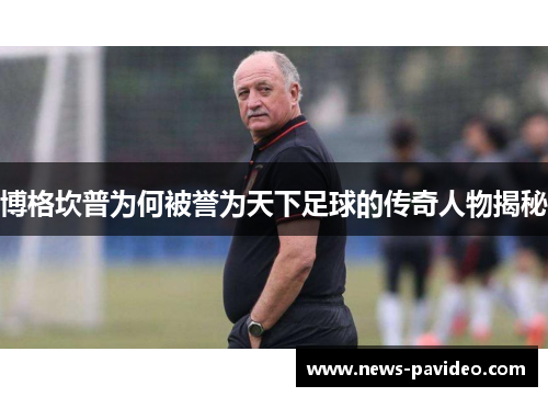 博格坎普为何被誉为天下足球的传奇人物揭秘