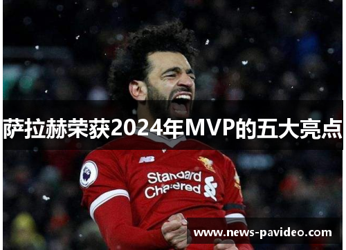 萨拉赫荣获2024年MVP的五大亮点