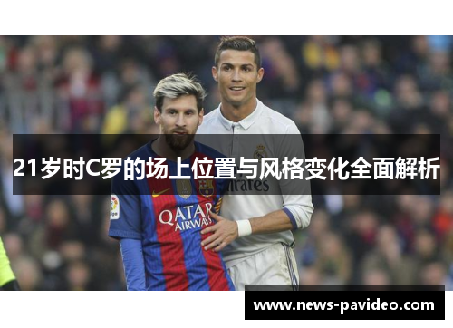 21岁时C罗的场上位置与风格变化全面解析