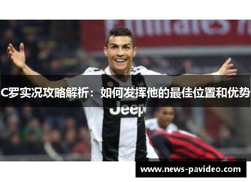 C罗实况攻略解析：如何发挥他的最佳位置和优势