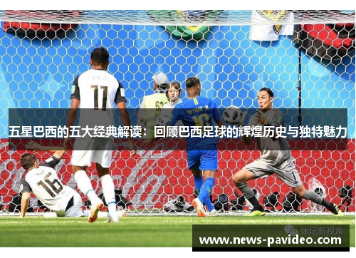 五星巴西的五大经典解读：回顾巴西足球的辉煌历史与独特魅力