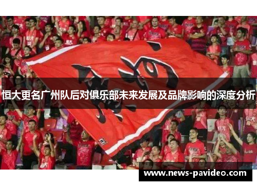 恒大更名广州队后对俱乐部未来发展及品牌影响的深度分析