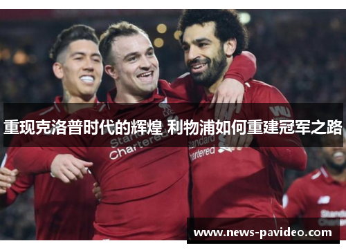 重现克洛普时代的辉煌 利物浦如何重建冠军之路