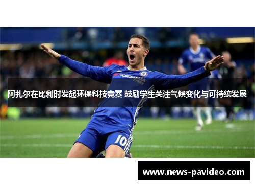 阿扎尔在比利时发起环保科技竞赛 鼓励学生关注气候变化与可持续发展