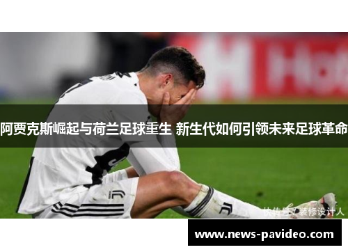 阿贾克斯崛起与荷兰足球重生 新生代如何引领未来足球革命