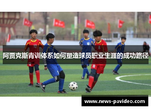 阿贾克斯青训体系如何塑造球员职业生涯的成功路径