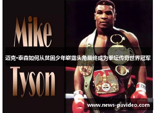 迈克·泰森如何从贫困少年崭露头角最终成为拳坛传奇世界冠军