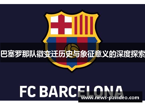 巴塞罗那队徽变迁历史与象征意义的深度探索