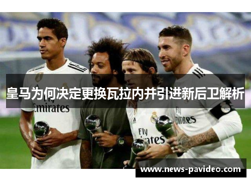 皇马为何决定更换瓦拉内并引进新后卫解析