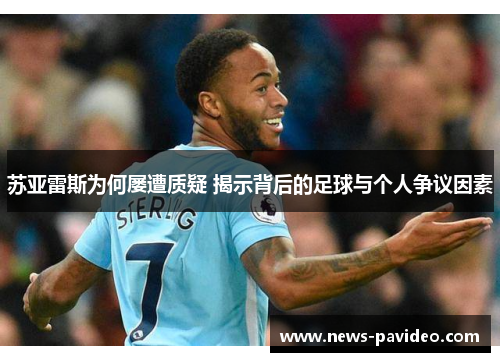 苏亚雷斯为何屡遭质疑 揭示背后的足球与个人争议因素