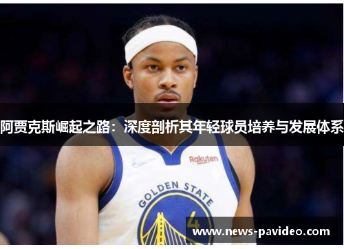 阿贾克斯崛起之路：深度剖析其年轻球员培养与发展体系