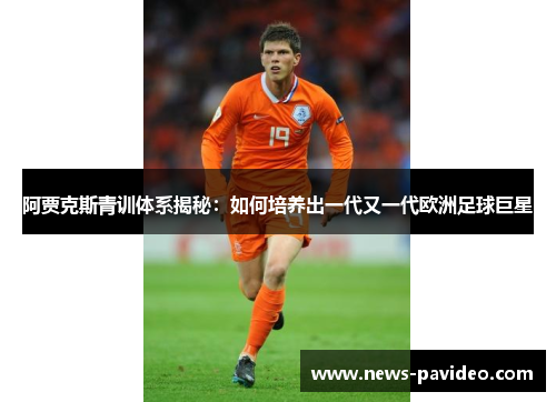 阿贾克斯青训体系揭秘：如何培养出一代又一代欧洲足球巨星