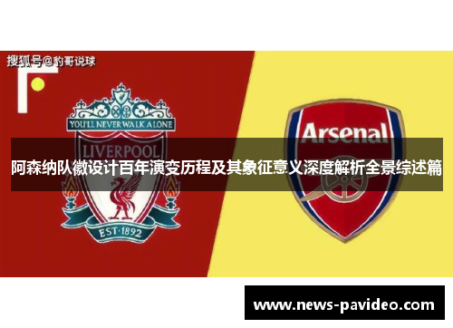 阿森纳队徽设计百年演变历程及其象征意义深度解析全景综述篇 阿森纳队徽设计百年演变历程及其象征意义深度解析全景综述篇