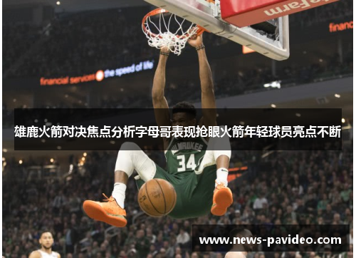 雄鹿火箭对决焦点分析字母哥表现抢眼火箭年轻球员亮点不断