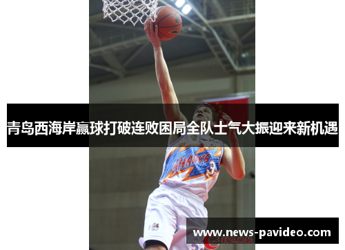 青岛西海岸赢球打破连败困局全队士气大振迎来新机遇