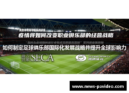 如何制定足球俱乐部国际化发展战略并提升全球影响力 如何制定足球俱乐部国际化发展战略并提升全球影响力