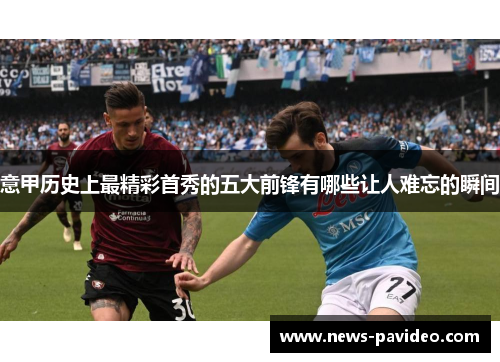 意甲历史上最精彩首秀的五大前锋有哪些让人难忘的瞬间